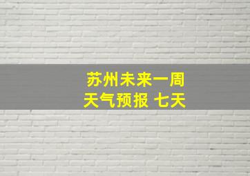 苏州未来一周天气预报 七天